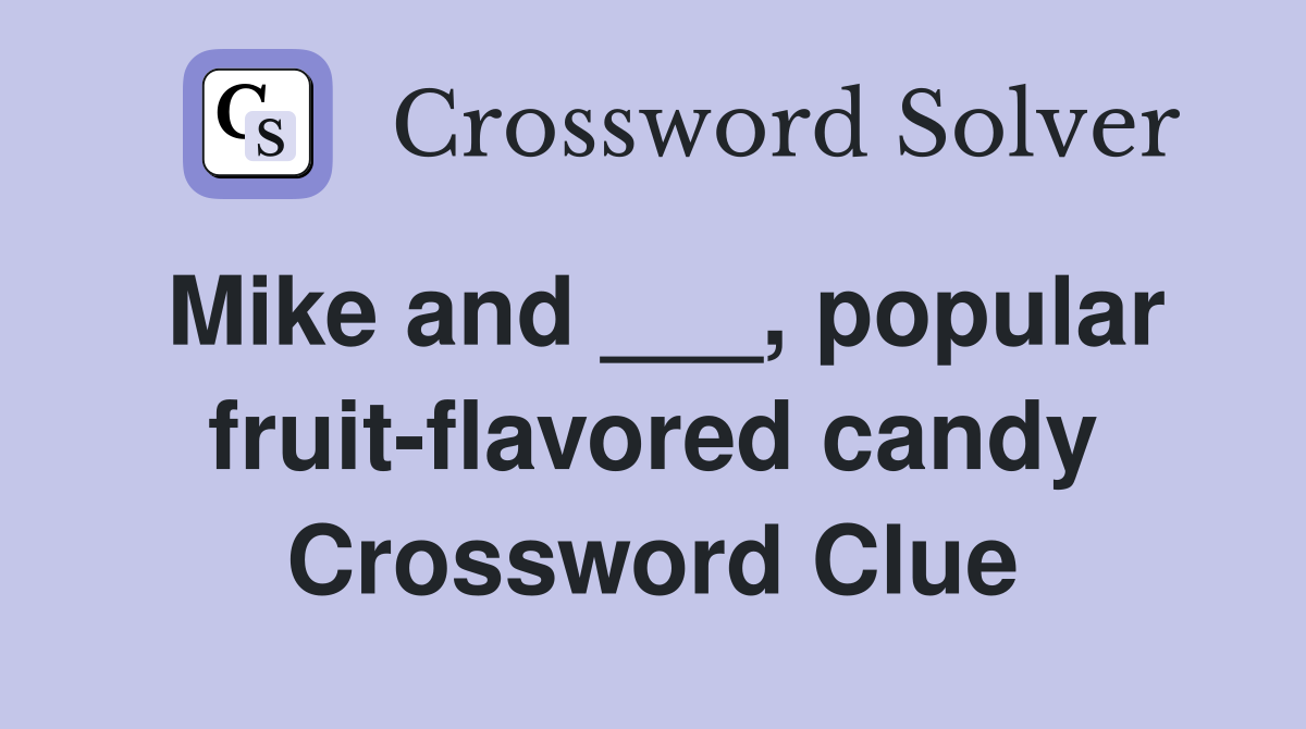 Mike and ___, popular fruitflavored candy Crossword Clue Answers